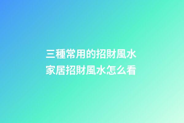 三種常用的招財風水 家居招財風水怎么看
